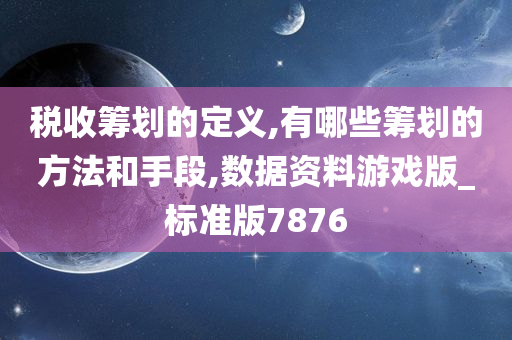 税收筹划的定义,有哪些筹划的方法和手段,数据资料游戏版_标准版7876