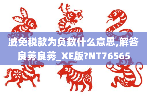 减免税款为负数什么意思,解答良莠良莠_XE版?NT76565