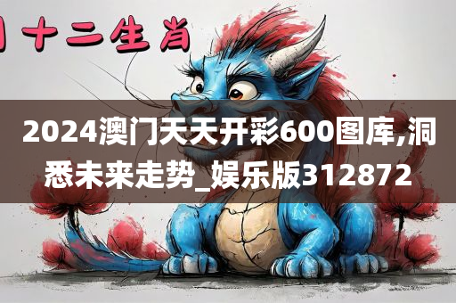 2024澳门天天开彩600图库,洞悉未来走势_娱乐版312872