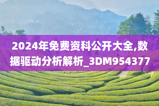 2024年免费资科公开大全,数据驱动分析解析_3DM954377