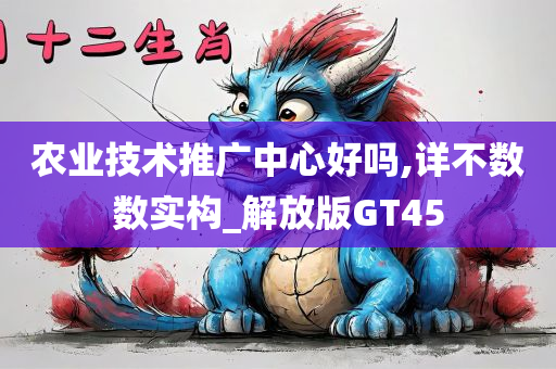 农业技术推广中心好吗,详不数数实构_解放版GT45