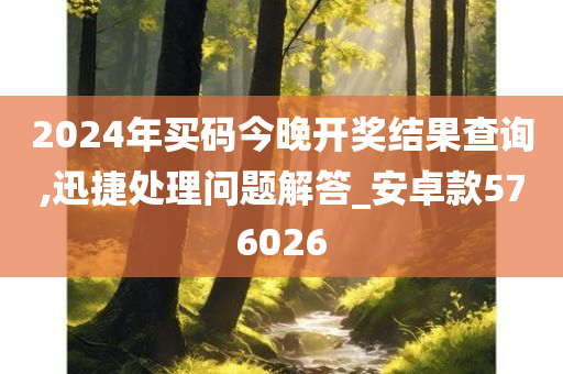 2024年买码今晚开奖结果查询,迅捷处理问题解答_安卓款576026