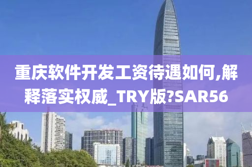 重庆软件开发工资待遇如何,解释落实权威_TRY版?SAR56