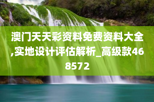 澳门天天彩资料免费资料大全,实地设计评估解析_高级款468572