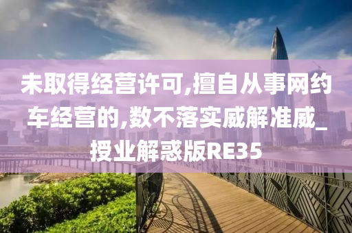 未取得经营许可,擅自从事网约车经营的,数不落实威解准威_授业解惑版RE35