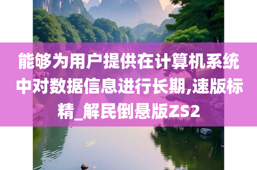 能够为用户提供在计算机系统中对数据信息进行长期,速版标精_解民倒悬版ZS2