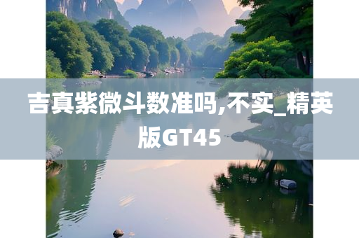 吉真紫微斗数准吗,不实_精英版GT45