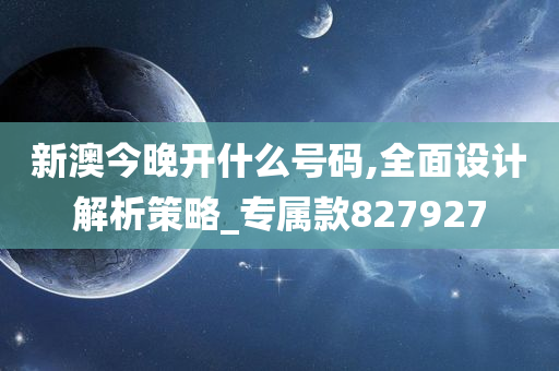 新澳今晚开什么号码,全面设计解析策略_专属款827927