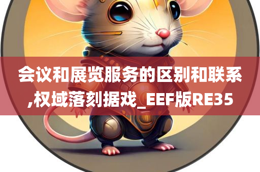 会议和展览服务的区别和联系,权域落刻据戏_EEF版RE35