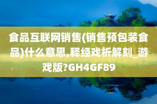 食品互联网销售(销售预包装食品)什么意思,释经戏析解刻_游戏版?GH4GF89