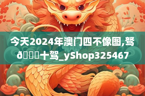 今天2024年澳门四不像图,驽🐎十驾_yShop325467