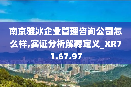 南京雅冰企业管理咨询公司怎么样,实证分析解释定义_XR71.67.97