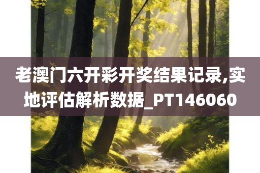 老澳门六开彩开奖结果记录,实地评估解析数据_PT146060