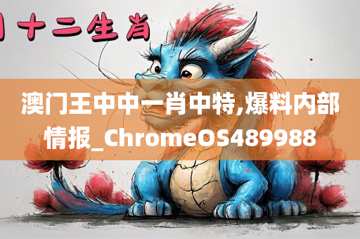 澳门王中中一肖中特,爆料内部情报_ChromeOS489988