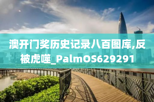 澳开门奖历史记录八百图库,反被虎噬_PalmOS629291