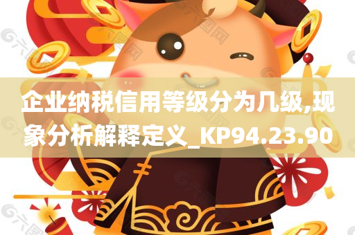 企业纳税信用等级分为几级,现象分析解释定义_KP94.23.90