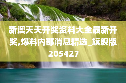 新澳天天开奖资料大全最新开奖,爆料内部消息精选_旗舰版205427