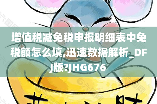 增值税减免税申报明细表中免税额怎么填,迅速数据解析_DFJ版?JHG676