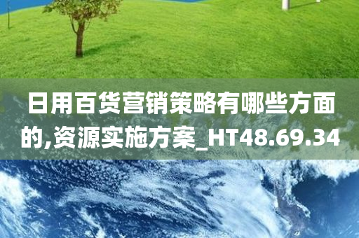 日用百货营销策略有哪些方面的,资源实施方案_HT48.69.34