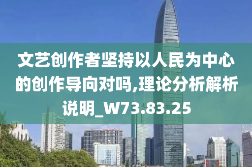 文艺创作者坚持以人民为中心的创作导向对吗,理论分析解析说明_W73.83.25