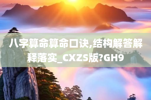 八字算命算命口诀,结构解答解释落实_CXZS版?GH9