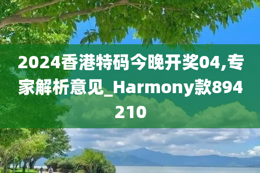 2024香港特码今晚开奖04,专家解析意见_Harmony款894210