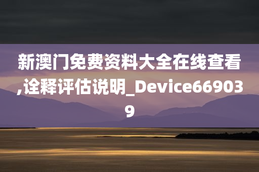 新澳门免费资料大全在线查看,诠释评估说明_Device669039