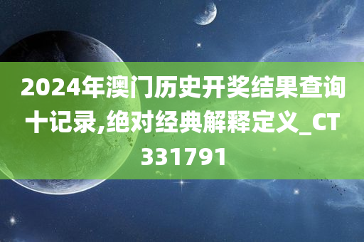 2024年澳门历史开奖结果查询十记录,绝对经典解释定义_CT331791