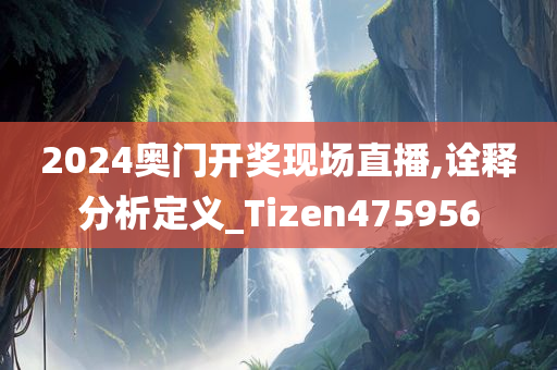 2024奥门开奖现场直播,诠释分析定义_Tizen475956