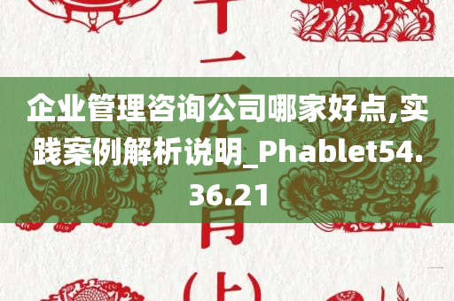 企业管理咨询公司哪家好点,实践案例解析说明_Phablet54.36.21