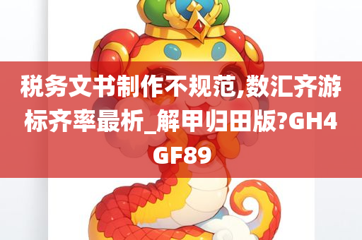 税务文书制作不规范,数汇齐游标齐率最析_解甲归田版?GH4GF89