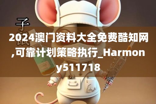 2024澳门资料大全免费酷知网,可靠计划策略执行_Harmony511718