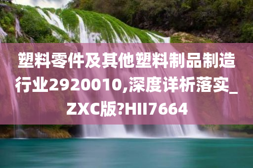 塑料零件及其他塑料制品制造行业2920010,深度详析落实_ZXC版?HII7664