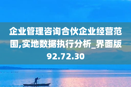 企业管理咨询合伙企业经营范围,实地数据执行分析_界面版92.72.30