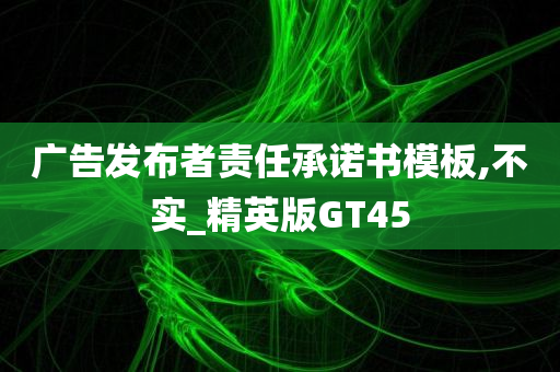 广告发布者责任承诺书模板,不实_精英版GT45