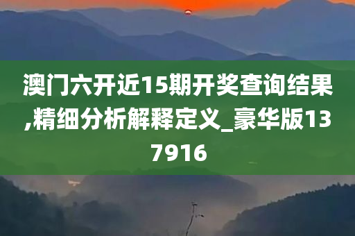 澳门六开近15期开奖查询结果,精细分析解释定义_豪华版137916