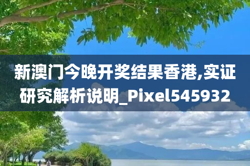 新澳门今晚开奖结果香港,实证研究解析说明_Pixel545932