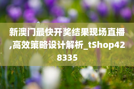 新澳门最快开奖结果现场直播,高效策略设计解析_tShop428335