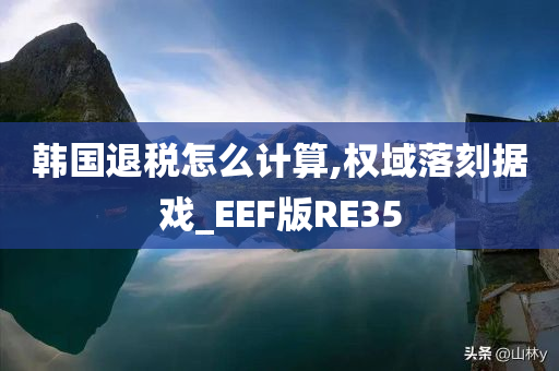 韩国退税怎么计算,权域落刻据戏_EEF版RE35