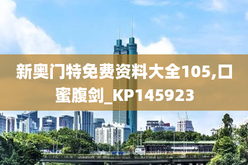 新奥门特免费资料大全105,口蜜腹剑_KP145923