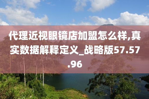 代理近视眼镜店加盟怎么样,真实数据解释定义_战略版57.57.96