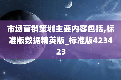 市场营销策划主要内容包括,标准版数据精英版_标准版423423