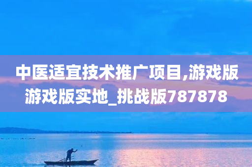 中医适宜技术推广项目,游戏版游戏版实地_挑战版787878