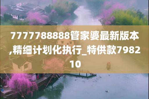 7777788888管家婆最新版本,精细计划化执行_特供款798210