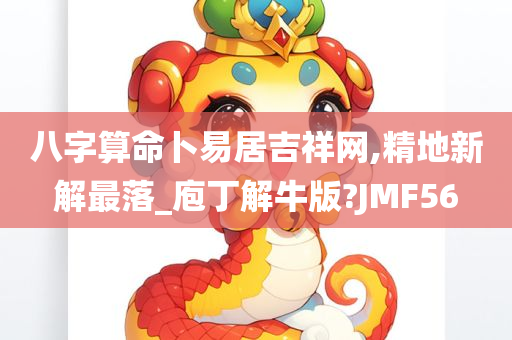 八字算命卜易居吉祥网,精地新解最落_庖丁解牛版?JMF56